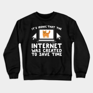 It's Ironic That The Internet Was Create To Save Time Crewneck Sweatshirt